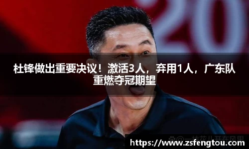 杜锋做出重要决议！激活3人，弃用1人，广东队重燃夺冠期望