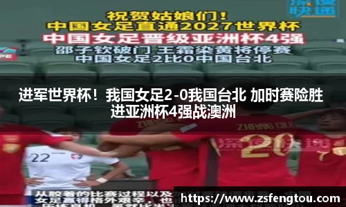 进军世界杯！我国女足2-0我国台北 加时赛险胜 进亚洲杯4强战澳洲