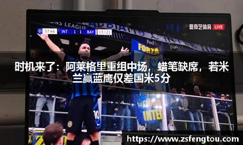 时机来了：阿莱格里重组中场，蜡笔缺席，若米兰赢蓝鹰仅差国米5分